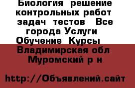 Биология: решение контрольных работ, задач, тестов - Все города Услуги » Обучение. Курсы   . Владимирская обл.,Муромский р-н